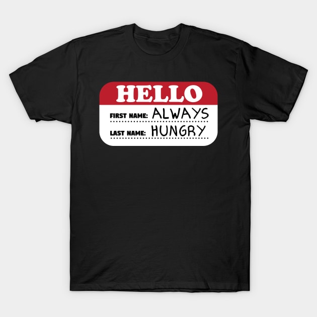 Hello First Name Always Last Name Hungry T-Shirt by thingsandthings